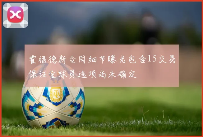 霍福德新合同细节曝光包含15交易保证金球员选项尚未确定