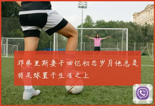 邓弗里斯妻子回忆初恋岁月他总是将足球置于生活之上