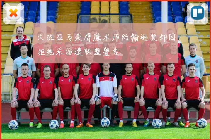 文班亚马荣膺魔术师约翰逊奖却因拒绝采访遭联盟警告
