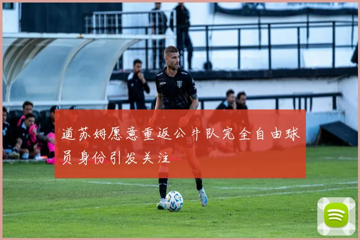 道苏姆愿意重返公牛队完全自由球员身份引发关注