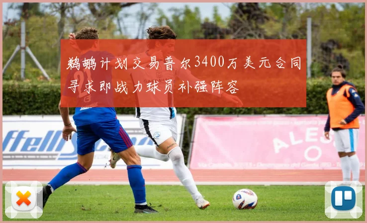 鹈鹕计划交易普尔3400万美元合同寻求即战力球员补强阵容