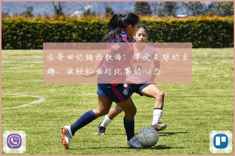 法蒂回忆梅西教诲：享受足球的乐趣，放轻松面对比赛的心态