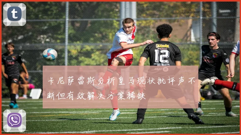 卡尼萨雷斯分析皇马现状批评声不断但有效解决方案稀缺