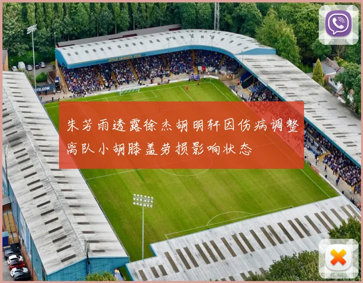 朱芳雨透露徐杰胡明轩因伤病调整离队小胡膝盖劳损影响状态