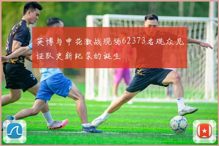 英博与申花激战现场62373名观众见证队史新纪录的诞生