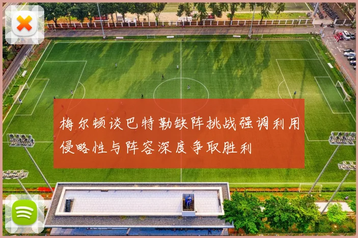 梅尔顿谈巴特勒缺阵挑战强调利用侵略性与阵容深度争取胜利