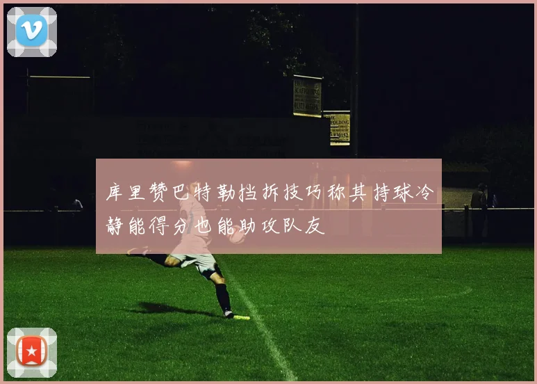库里赞巴特勒挡拆技巧称其持球冷静能得分也能助攻队友