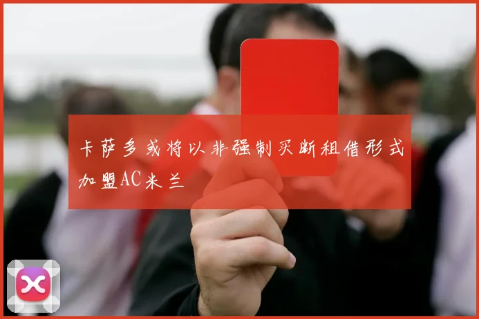 卡萨多或将以非强制买断租借形式加盟AC米兰